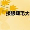 接眼睫毛大概多少錢（嫁接睫毛多少錢）