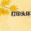 打印頭壞了會有什么現(xiàn)象（打印頭）