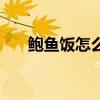 鮑魚飯?jiān)趺醋龊贸约页Ｗ龇ǎU魚飯）