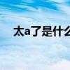 太a了是什么梗的縮寫（太a了是什么梗）