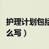 護(hù)理計(jì)劃包括哪幾個(gè)方面的內(nèi)容（護(hù)理計(jì)劃怎么寫）