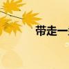帶走一盞漁火是什么歌(帶走) 帶走一盞漁火是什么歌(帶走)