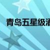 青島五星級(jí)酒店排名榜（青島五星級(jí)酒店）
