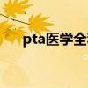 pta醫(yī)學(xué)全稱（pta醫(yī)學(xué)上是什么意思）
