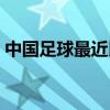 中國(guó)足球最近比賽新聞（中國(guó)足球最近比賽）