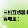 三相互感器電表怎么算電量(互感器電表怎么算電量) 三相互感器電表怎么算電量(互感器電表怎么算電量)