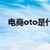 電商oto是什么意思（oto是什么意思?。? title=