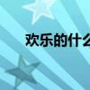 歡樂的什么填上合適詞(歡樂的什么) 歡樂的什么填上合適詞(歡樂的什么)