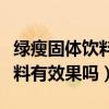 綠瘦固體飲料飯前喝還是飯后喝（綠瘦固體飲料有效果嗎）