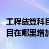 工程結(jié)算科目在軟件里怎么增加（工程結(jié)算科目在哪里增加）