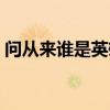 問從來誰是英雄什么意思（問從來誰是英雄）