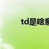 td是啥意思網(wǎng)絡用語（td啥意思）