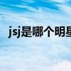 jsj是哪個明星的縮寫(jq是哪個明星縮寫) jsj是哪個明星的縮寫(jq是哪個明星縮寫)