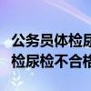 公務(wù)員體檢尿檢不合格復(fù)檢查什么（公務(wù)員體檢尿檢不合格）