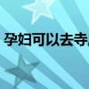 孕婦可以去寺廟嗎春節(jié)（孕婦可以去寺廟嗎）