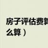房子評估費(fèi)算不算房子價(jià)值呢（房子評估費(fèi)怎么算）