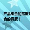 產(chǎn)品組合的寬度是指產(chǎn)品組合中所擁有什么的數(shù)目（產(chǎn)品組合的寬度）