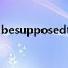 besupposedto造句簡單（besupposedto）
