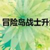 冒險島戰(zhàn)士升級加多少血（冒險島戰(zhàn)士練級）