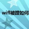 wifl被蹭如何踢人（wifi被蹭網(wǎng)怎么踢出去）