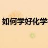 如何學好化學初三上冊（如何學好化學初三）