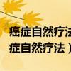 癌癥自然療法到底是啥?真的那么厲害嗎?（癌癥自然療法）
