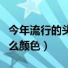 今年流行的頭型染發(fā)顏色（今年流行頭發(fā)染什么顏色）
