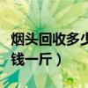 煙頭回收多少錢一斤怎么回收（煙頭回收多少錢一斤）