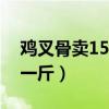 雞叉骨賣15元利潤(rùn)多少（雞叉骨批發(fā)多少錢一斤）