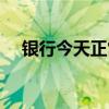 銀行今天正常上班嗎（今天正常上班嗎）