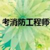 考消防工程師有用么(考消防工程師靠譜嗎) 考消防工程師有用么(考消防工程師靠譜嗎)