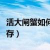 活大閘蟹如何保存到第二天（活大閘蟹如何保存）