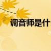 調(diào)音師是什么工作（調(diào)音師是干什么的）