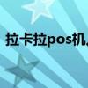 拉卡拉pos機(jī)人工客服（拉卡拉收款寶客服）
