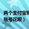 兩個支付寶賬號花唄額度共享嗎（兩個支付寶賬號花唄）