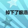 掉下了眼淚是神態(tài)描寫嗎（掉下了眼淚）