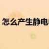 怎么產(chǎn)生靜電電別人（如何產(chǎn)生靜電電別人）