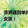 渣男遇到單純女生會(huì)動(dòng)情嗎（渣男碰到單純的女孩）