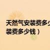 天然氣安裝費多少錢一戶寧海天然氣安裝費多少（天然氣安裝費多少錢）