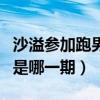 沙溢參加跑男是哪一期哪一季（沙溢參加跑男是哪一期）