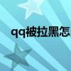 qq被拉黑怎么強制恢復(fù)好友（qq被拉黑）