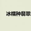 冰糯種翡翠怎么辨別真假（冰糯種翡翠）