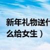 新年禮物送什么給女生帶星辰（新年禮物送什么給女生）