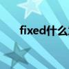 fixed什么意思編程(fixed什么意思) fixed什么意思編程(fixed什么意思)