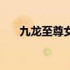 九龍至尊女主角幾個（九龍至尊女主）