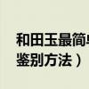 和田玉最簡單鑒別方法 識別（和田玉最簡單鑒別方法）