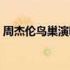 周杰倫鳥巢演唱會時間（周杰倫鳥巢演唱會）