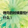 烤肉的時候最怕什么 又跟你裝熟打一生肖（烤肉的時候最怕什么）