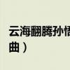 云海翻騰孫悟空歡快歌曲（云海翻騰孫悟空插曲）