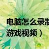 電腦怎么錄制游戲視頻發(fā)抖音（電腦怎么錄制游戲視頻）